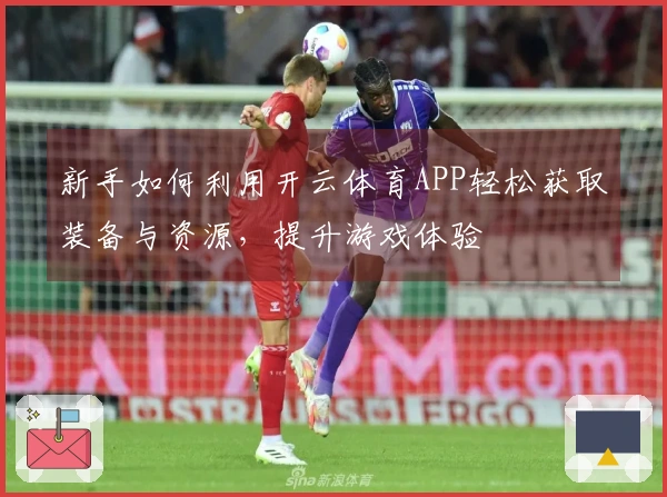 新手如何利用开云体育APP轻松获取装备与资源，提升游戏体验