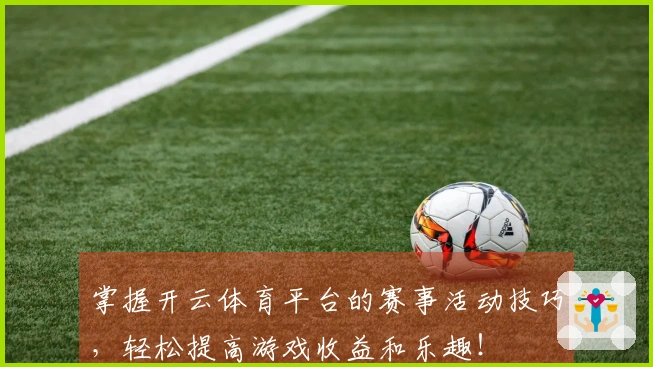 掌握开云体育平台的赛事活动技巧，轻松提高游戏收益和乐趣！