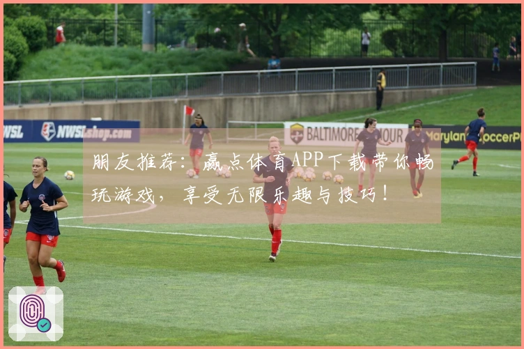 朋友推荐：赢点体育APP下载带你畅玩游戏，享受无限乐趣与技巧！