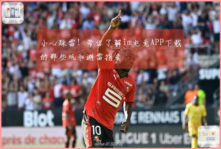 小心踩雷！带你了解im电竞APP下载的那些坑和避雷指南