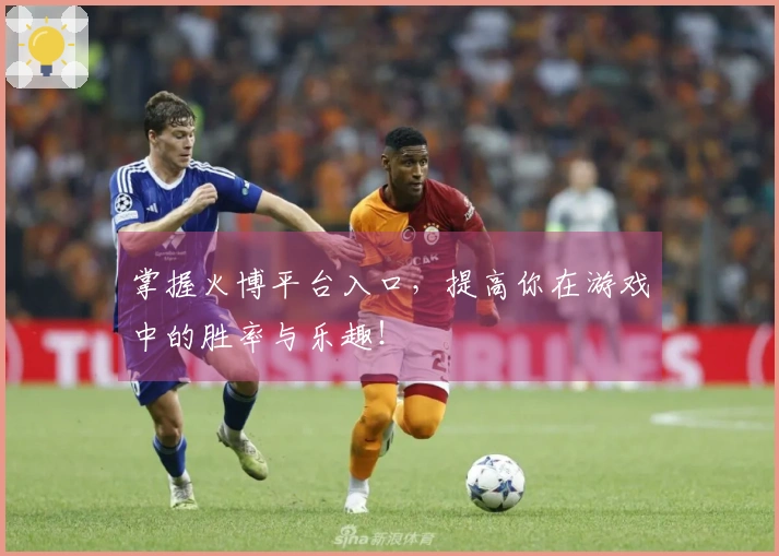 掌握火博平台入口，提高你在游戏中的胜率与乐趣！