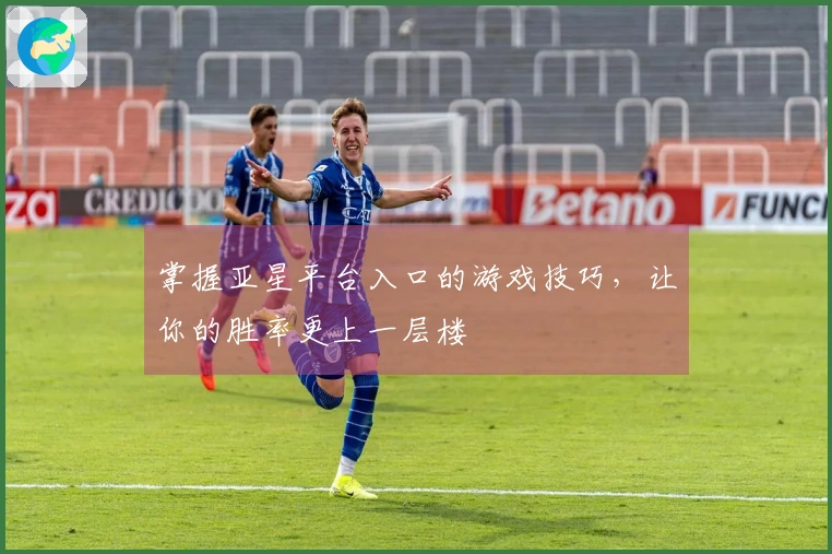 掌握亚星平台入口的游戏技巧，让你的胜率更上一层楼