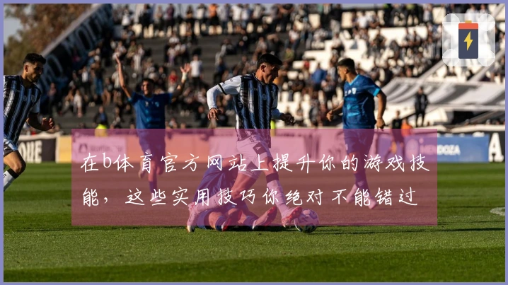 在b体育官方网站上提升你的游戏技能，这些实用技巧你绝对不能错过！