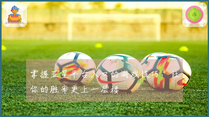掌握亚星平台入口的游戏技巧，让你的胜率更上一层楼