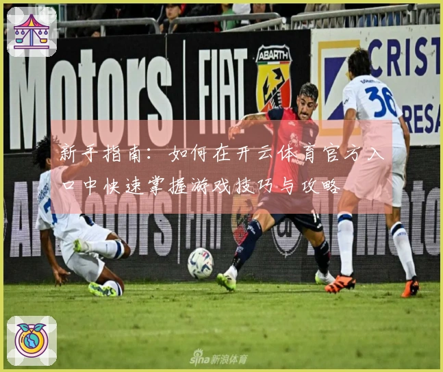新手指南：如何在开云体育官方入口中快速掌握游戏技巧与攻略
