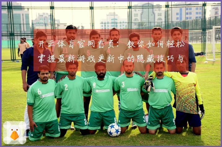 开云体育官网首页：教你如何轻松掌握最新游戏更新中的隐藏技巧与攻略心得