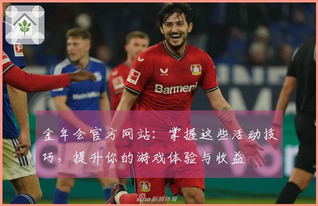 金年会官方网站：掌握这些活动技巧，提升你的游戏体验与收益