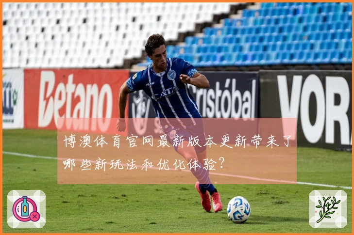 博澳体育官网最新版本更新带来了哪些新玩法和优化体验？