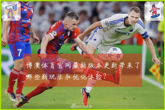 博澳体育官网最新版本更新带来了哪些新玩法和优化体验？