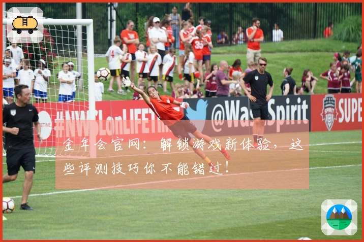 金年会官网：解锁游戏新体验，这些评测技巧你不能错过！