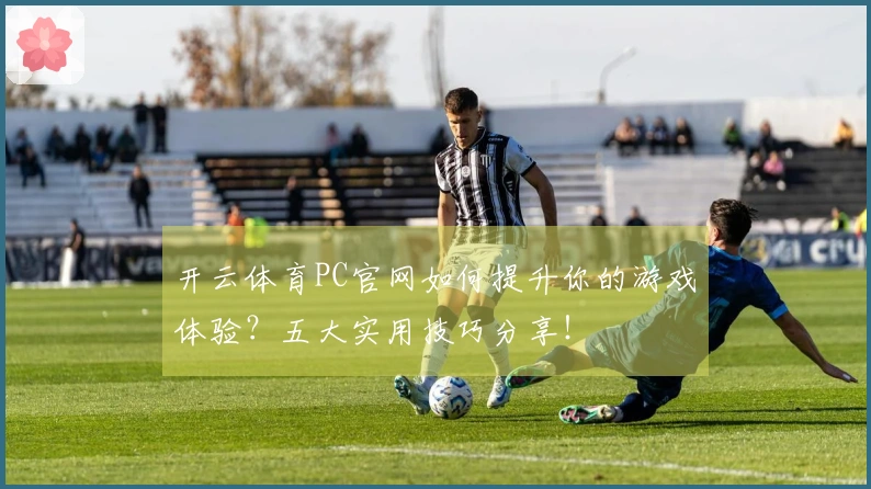 开云体育PC官网如何提升你的游戏体验？五大实用技巧分享！