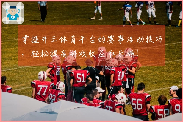 掌握开云体育平台的赛事活动技巧，轻松提高游戏收益和乐趣！